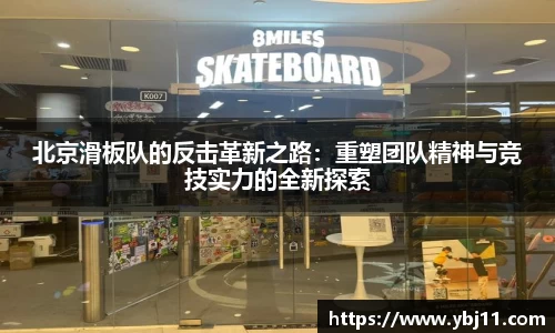 北京滑板队的反击革新之路：重塑团队精神与竞技实力的全新探索